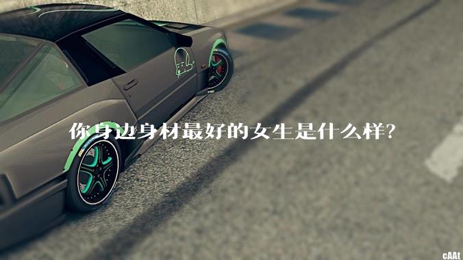 你身边身材最好的女生是什么样？
