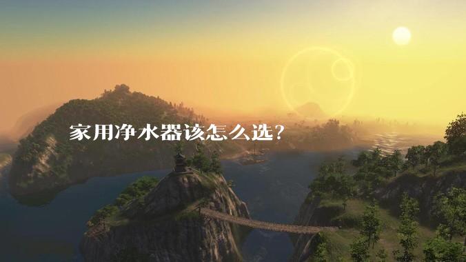 家用净水器该怎么选？